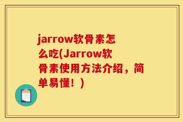 jarrow软骨素怎么吃(Jarrow软骨素使用方法介绍，简单易懂！)