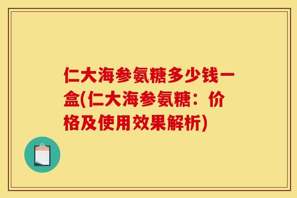 仁大海参氨糖多少钱一盒(仁大海参氨糖：价格及使用效果解析)