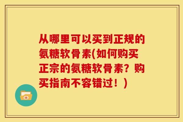 从哪里可以买到正规的氨糖软骨素(如何购买正宗的氨糖软骨素？购买指南不容错过！)