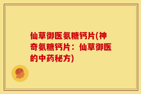 仙草御医氨糖钙片(神奇氨糖钙片：仙草御医的中药秘方)