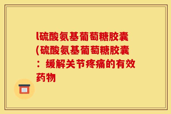 l硫酸氨基葡萄糖胶囊(硫酸氨基葡萄糖胶囊：缓解关节疼痛的有效药物