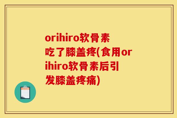 orihiro软骨素吃了膝盖疼(食用orihiro软骨素后引发膝盖疼痛)