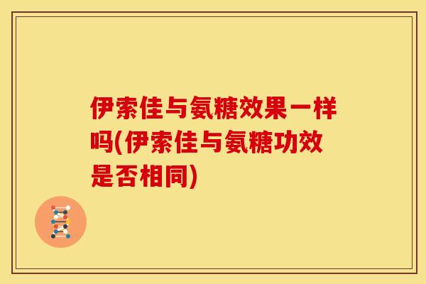 伊索佳与氨糖效果一样吗(伊索佳与氨糖功效是否相同)