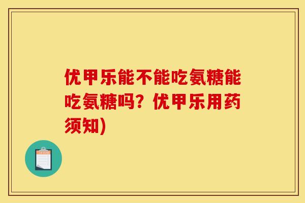 优甲乐能不能吃氨糖能吃氨糖吗？优甲乐用药须知)