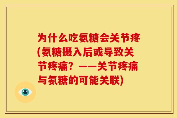 为什么吃氨糖会关节疼(氨糖摄入后或导致关节疼痛？——关节疼痛与氨糖的可能关联)