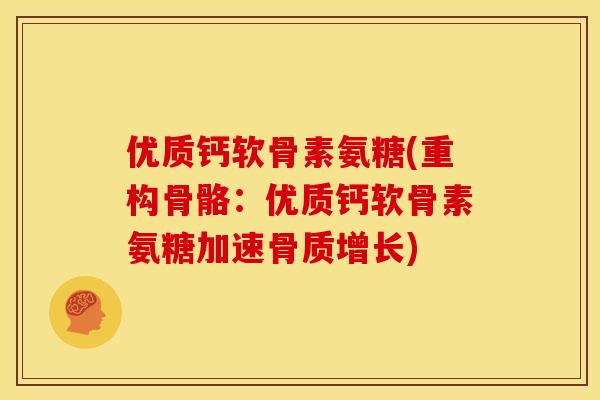 优质钙软骨素氨糖(重构骨骼：优质钙软骨素氨糖加速骨质增长)