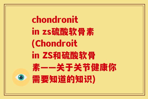 chondronitin zs硫酸软骨素(Chondroitin ZS和硫酸软骨素——关于关节健康你需要知道的知识)