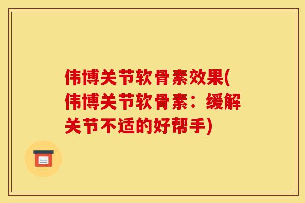 伟博关节软骨素效果(伟博关节软骨素：缓解关节不适的好帮手)