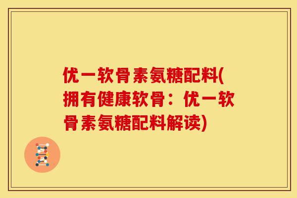 优一软骨素氨糖配料(拥有健康软骨：优一软骨素氨糖配料解读)