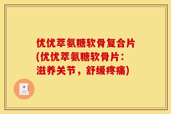优优萃氨糖软骨复合片(优优萃氨糖软骨片：滋养关节，舒缓疼痛)