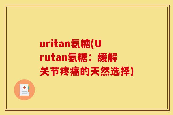 uritan氨糖(Urutan氨糖：缓解关节疼痛的天然选择)