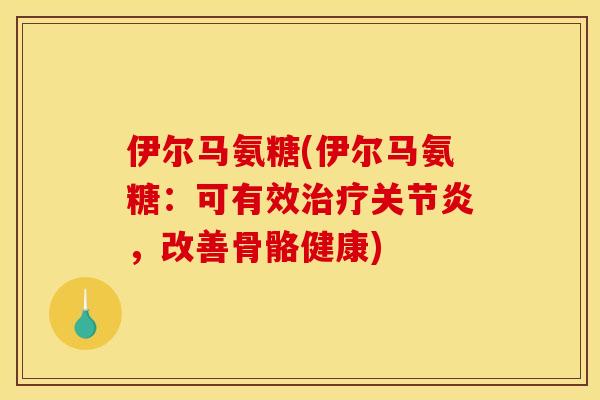 伊尔马氨糖(伊尔马氨糖：可有效治疗关节炎，改善骨骼健康)