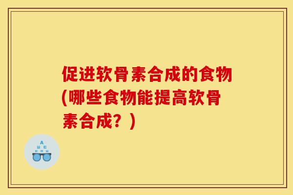 促进软骨素合成的食物(哪些食物能提高软骨素合成？)