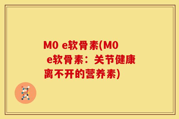 M0 e软骨素(M0 e软骨素：关节健康离不开的营养素)