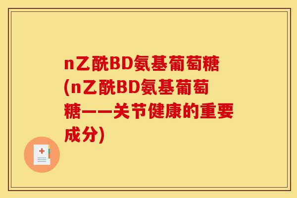 n乙酰BD氨基葡萄糖(n乙酰BD氨基葡萄糖——关节健康的重要成分)