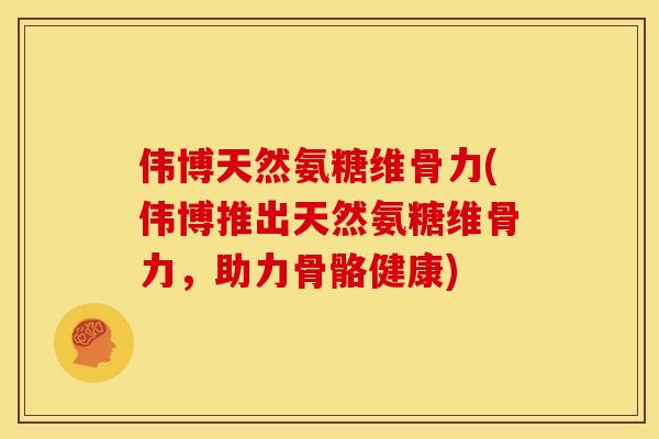 伟博天然氨糖维骨力(伟博推出天然氨糖维骨力，助力骨骼健康)