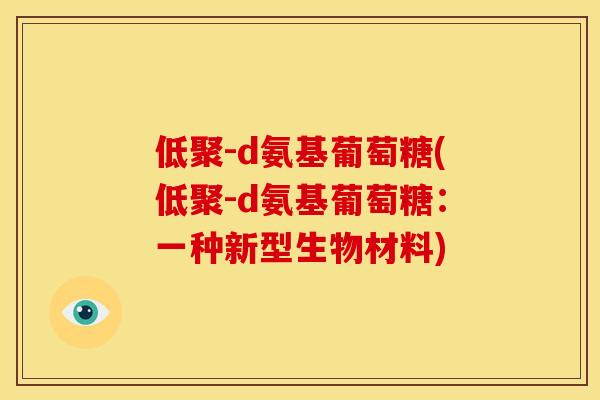 低聚-d氨基葡萄糖(低聚-d氨基葡萄糖：一种新型生物材料)