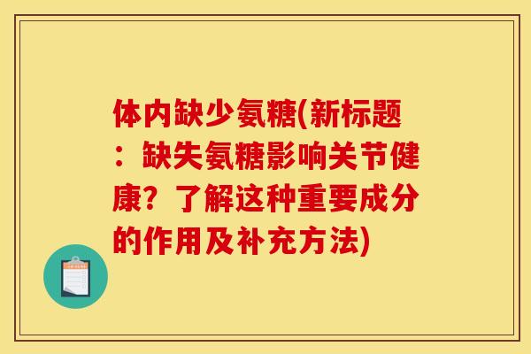 体内缺少氨糖(新标题：缺失氨糖影响关节健康？了解这种重要成分的作用及补充方法)