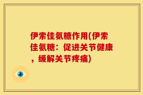 伊索佳氨糖作用(伊索佳氨糖：促进关节健康，缓解关节疼痛)