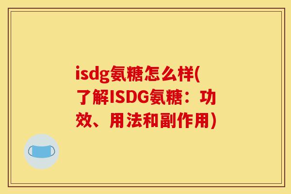 isdg氨糖怎么样(了解ISDG氨糖：功效、用法和副作用)