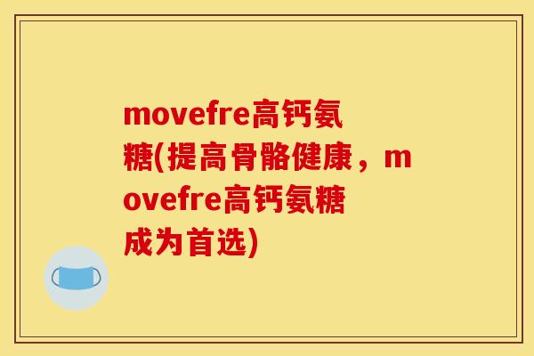 movefre高钙氨糖(提高骨骼健康，movefre高钙氨糖成为首选)