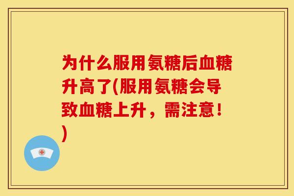 为什么服用氨糖后血糖升高了(服用氨糖会导致血糖上升，需注意！)