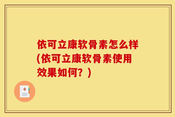 依可立康软骨素怎么样(依可立康软骨素使用效果如何？)
