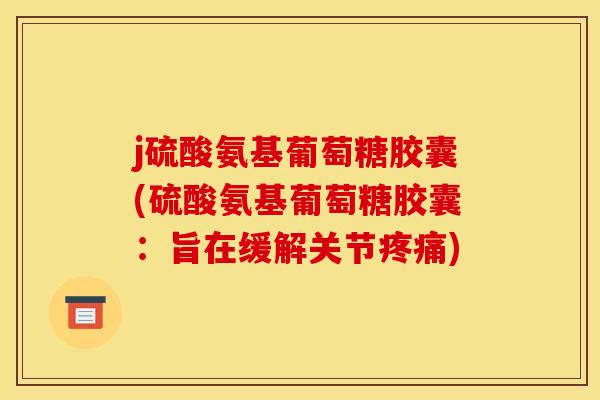 j硫酸氨基葡萄糖胶囊(硫酸氨基葡萄糖胶囊：旨在缓解关节疼痛)