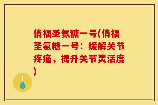 俏福圣氨糖一号(俏福圣氨糖一号：缓解关节疼痛，提升关节灵活度)