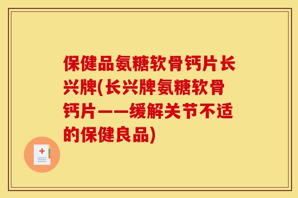 保健品氨糖软骨钙片长兴牌(长兴牌氨糖软骨钙片——缓解关节不适的保健良品)