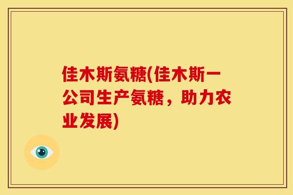 佳木斯氨糖(佳木斯一公司生产氨糖，助力农业发展)