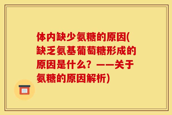 体内缺少氨糖的原因(缺乏氨基葡萄糖形成的原因是什么？——关于氨糖的原因解析)