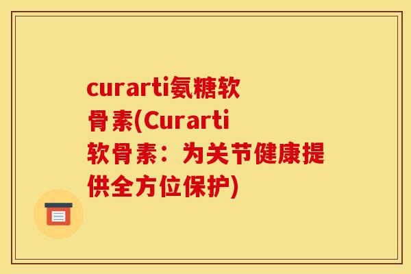curarti氨糖软骨素(Curarti软骨素：为关节健康提供全方位保护)