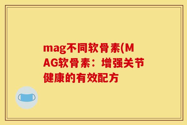 mag不同软骨素(MAG软骨素：增强关节健康的有效配方