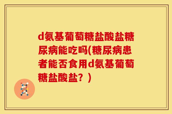 d氨基葡萄糖盐酸盐糖尿病能吃吗(糖尿病患者能否食用d氨基葡萄糖盐酸盐？)