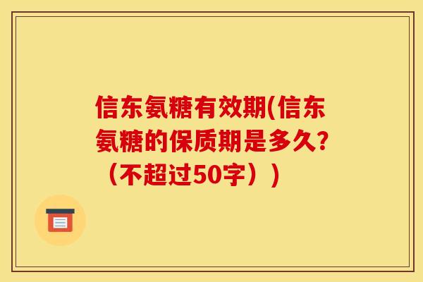 信东氨糖有效期(信东氨糖的保质期是多久？（不超过50字）)