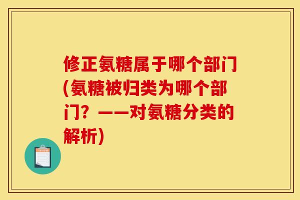 修正氨糖属于哪个部门(氨糖被归类为哪个部门？——对氨糖分类的解析)