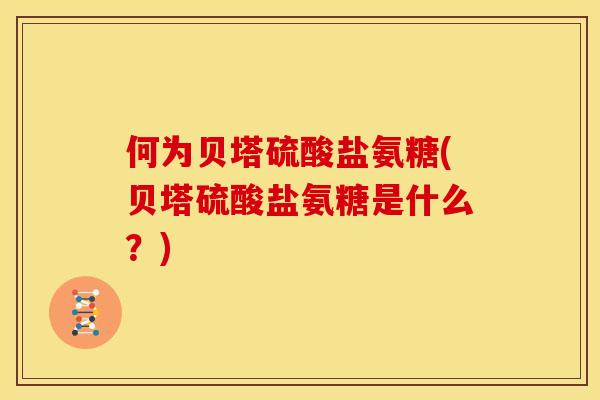 何为贝塔硫酸盐氨糖(贝塔硫酸盐氨糖是什么？)