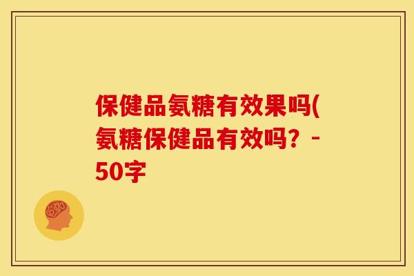 保健品氨糖有效果吗(氨糖保健品有效吗？-50字