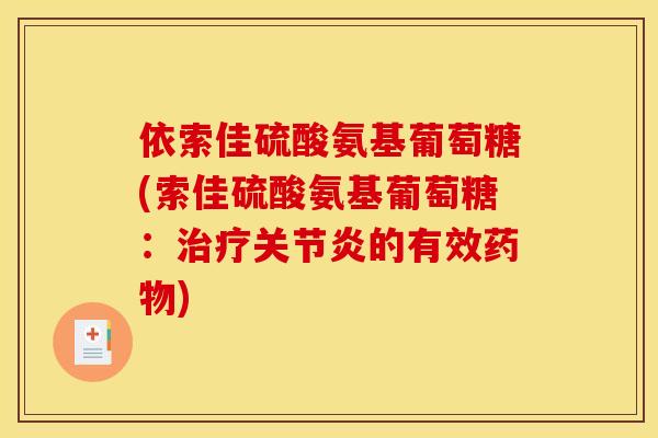 依索佳硫酸氨基葡萄糖(索佳硫酸氨基葡萄糖：治疗关节炎的有效药物)