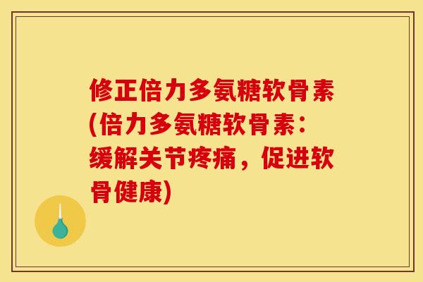 修正倍力多氨糖软骨素(倍力多氨糖软骨素：缓解关节疼痛，促进软骨健康)