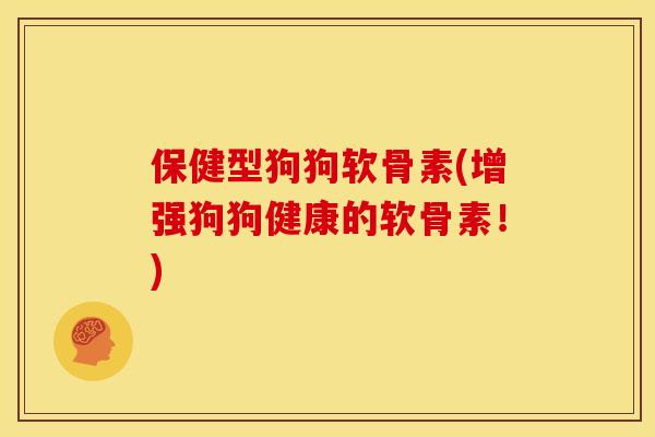 保健型狗狗软骨素(增强狗狗健康的软骨素！)