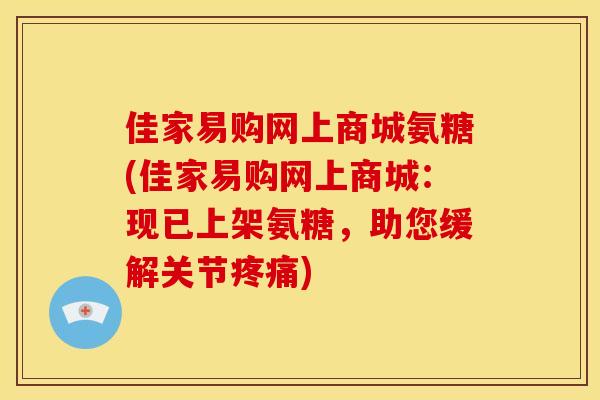 佳家易购网上商城氨糖(佳家易购网上商城：现已上架氨糖，助您缓解关节疼痛)