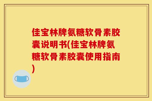 佳宝林牌氨糖软骨素胶囊说明书(佳宝林牌氨糖软骨素胶囊使用指南)
