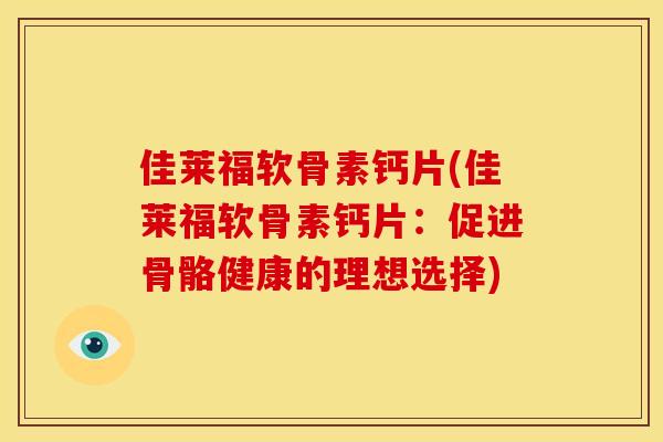 佳莱福软骨素钙片(佳莱福软骨素钙片：促进骨骼健康的理想选择)
