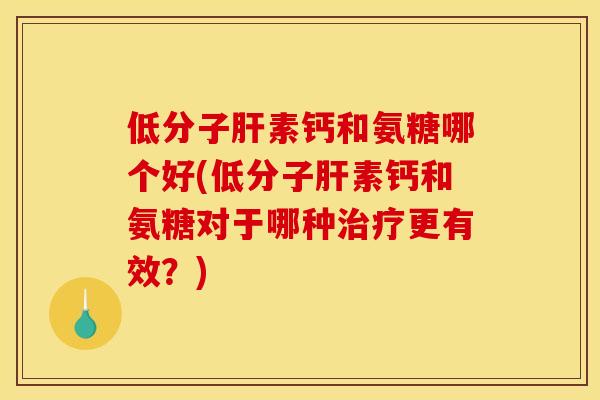 低分子肝素钙和氨糖哪个好(低分子肝素钙和氨糖对于哪种治疗更有效？)