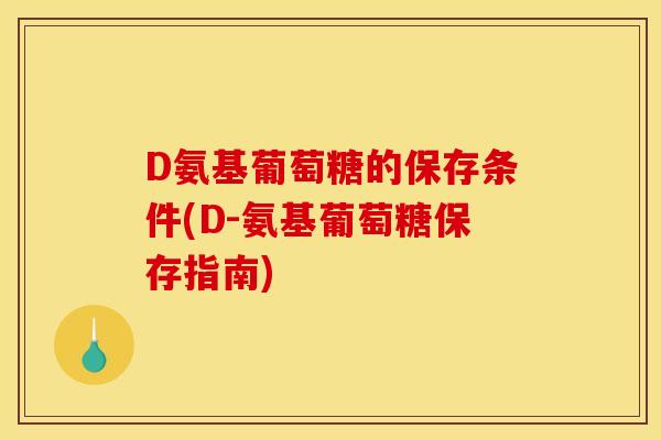 D氨基葡萄糖的保存条件(D-氨基葡萄糖保存指南)