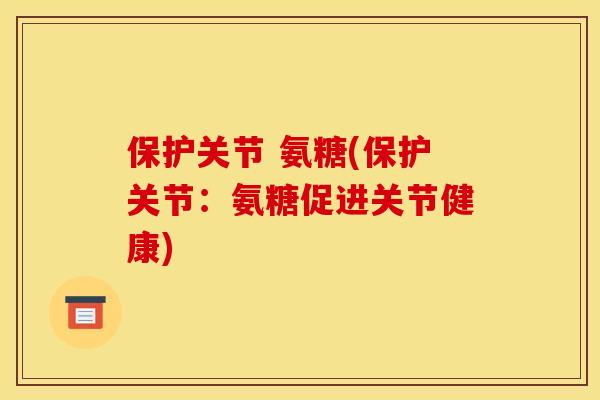 保护关节 氨糖(保护关节：氨糖促进关节健康)