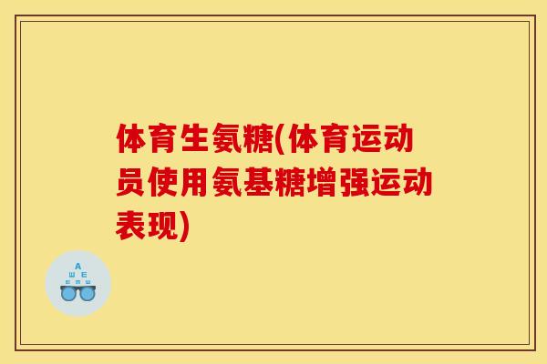 体育生氨糖(体育运动员使用氨基糖增强运动表现)