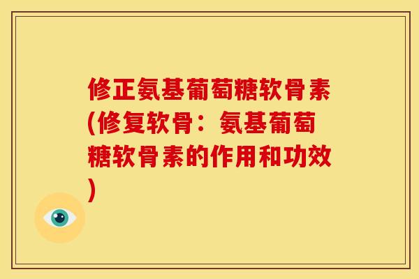 修正氨基葡萄糖软骨素(修复软骨：氨基葡萄糖软骨素的作用和功效)